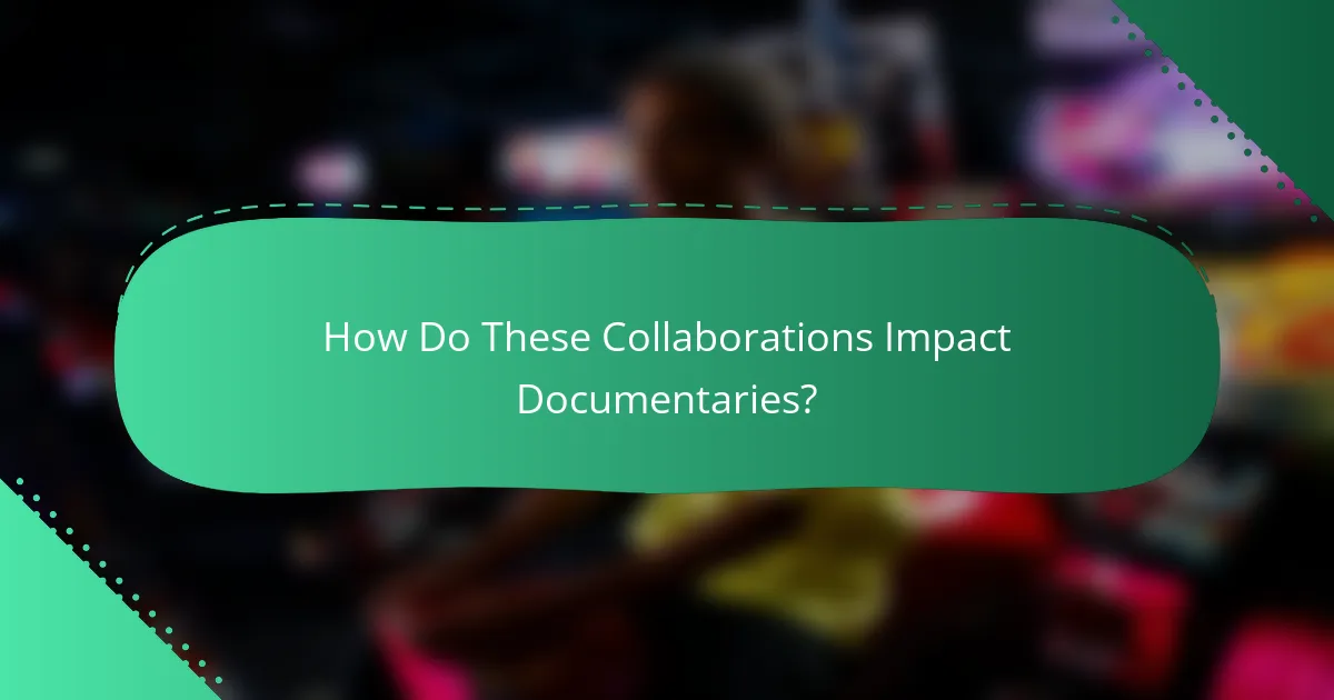 How Do These Collaborations Impact Documentaries?